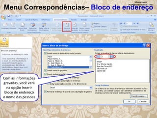 Silvana Lopes
Profª de Informática - ETEC

Menu Correspondências– Bloco de endereço

Com as informações
gravadas, você verá
na opção Inserir
bloco de endereço
o nome das pessoas

 