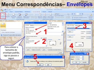 Silvana Lopes
Profª de Informática - ETEC

Menu Correspondências– Envelopes

1
2
Para colocar o
tamanho de
envelope padrão,
siga os passos a
seguir.

5

3
4

 