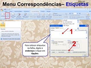 Silvana Lopes
Profª de Informática - ETEC

Menu Correspondências– Etiquetas

1
Para colocar etiquetas
na folha, digite o
endereço e clique em
Opções.

2

 