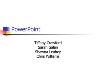 PowerPoint Tiffany Crawford Sarah Galan Shawna Leahey Chris Williams 