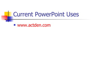 Current PowerPoint Uses www.actden.com 