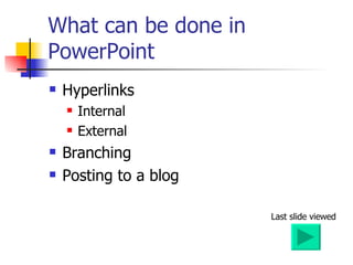 What can be done in PowerPoint Hyperlinks Internal  External Branching Posting to a blog Last slide viewed 