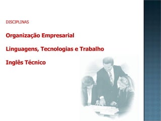 DISCIPLINAS Organização Empresarial Linguagens, Tecnologias e Trabalho Inglês Técnico 