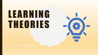 LEARNING
THEORIES
BY:JONI MILLER
 