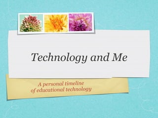 Technology and Me

    A personal timeline
of educational technology
 