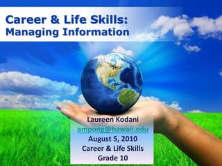 Career & Life Skills:
Managing Information
Laureen Kodani
ampong@hawaii.edu
August 5, 2010
Career & Life Skills
Grade 10
 