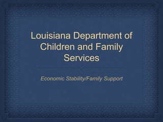 Louisiana Department of
Children and Family
Services
Economic Stability/Family Support
 