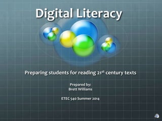 Digital Literacy
Preparing students for reading 21st century texts
Prepared by:
Brett Williams
ETEC 540 Summer 2014
 