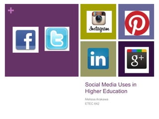 +
Social Media Uses in
Higher Education
Melissa Arakawa
ETEC 642
 