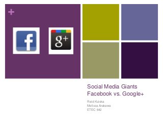 +
Social Media Giants
Facebook vs. Google+
Reid Kuioka
Melissa Arakawa
ETEC 642
 