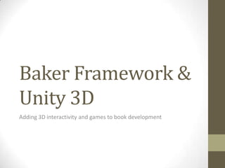 Baker Framework &
Unity 3D
Adding 3D interactivity and games to book development
 