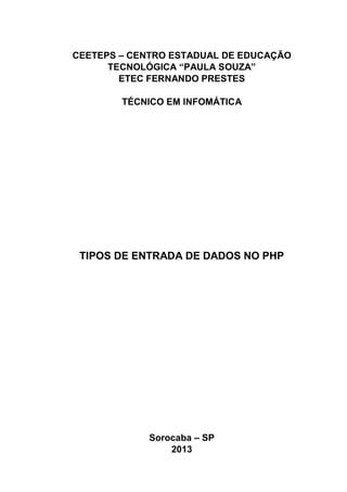 CEETEPS – CENTRO ESTADUAL DE EDUCAÇÃO
TECNOLÓGICA “PAULA SOUZA”
ETEC FERNANDO PRESTES
TÉCNICO EM INFOMÁTICA

TIPOS DE ENTRADA DE DADOS NO PHP

Sorocaba – SP
2013

 