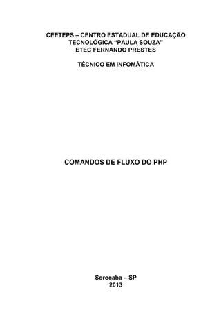 CEETEPS – CENTRO ESTADUAL DE EDUCAÇÃO
TECNOLÓGICA “PAULA SOUZA”
ETEC FERNANDO PRESTES
TÉCNICO EM INFOMÁTICA

COMANDOS DE FLUXO DO PHP

Sorocaba – SP
2013

 