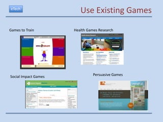 eTech
                         Use Existing Games

Games to Train        Health Games Research




Social Impact Games             Persuasive Games
 