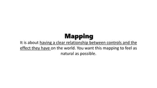 Mapping
It is about having a clear relationship between controls and the
effect they have on the world. You want this mapp...