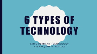 6 TYPES OF
TECHNOLOGY
E M P O W E R M E N T T E C H N O LO G Y
L Y A N N E J A M E D . P A D I L L A
 
