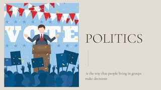 POLITICS
is the way that people living in groups
make decisions
 