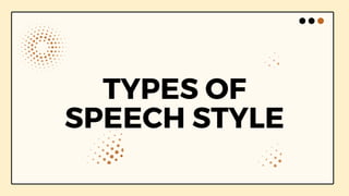 TYPES OF
SPEECH STYLE
 
