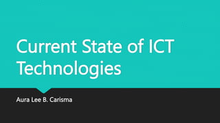 Current State of ICT
Technologies
Aura Lee B. Carisma
 