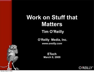 Work on Stuff that
                            Matters
                             Tim O’Reilly

                           O’Reilly Media, Inc.
                             www.oreilly.com



                                 ETech
                              March 9, 2009




Monday, March 9, 2009
 