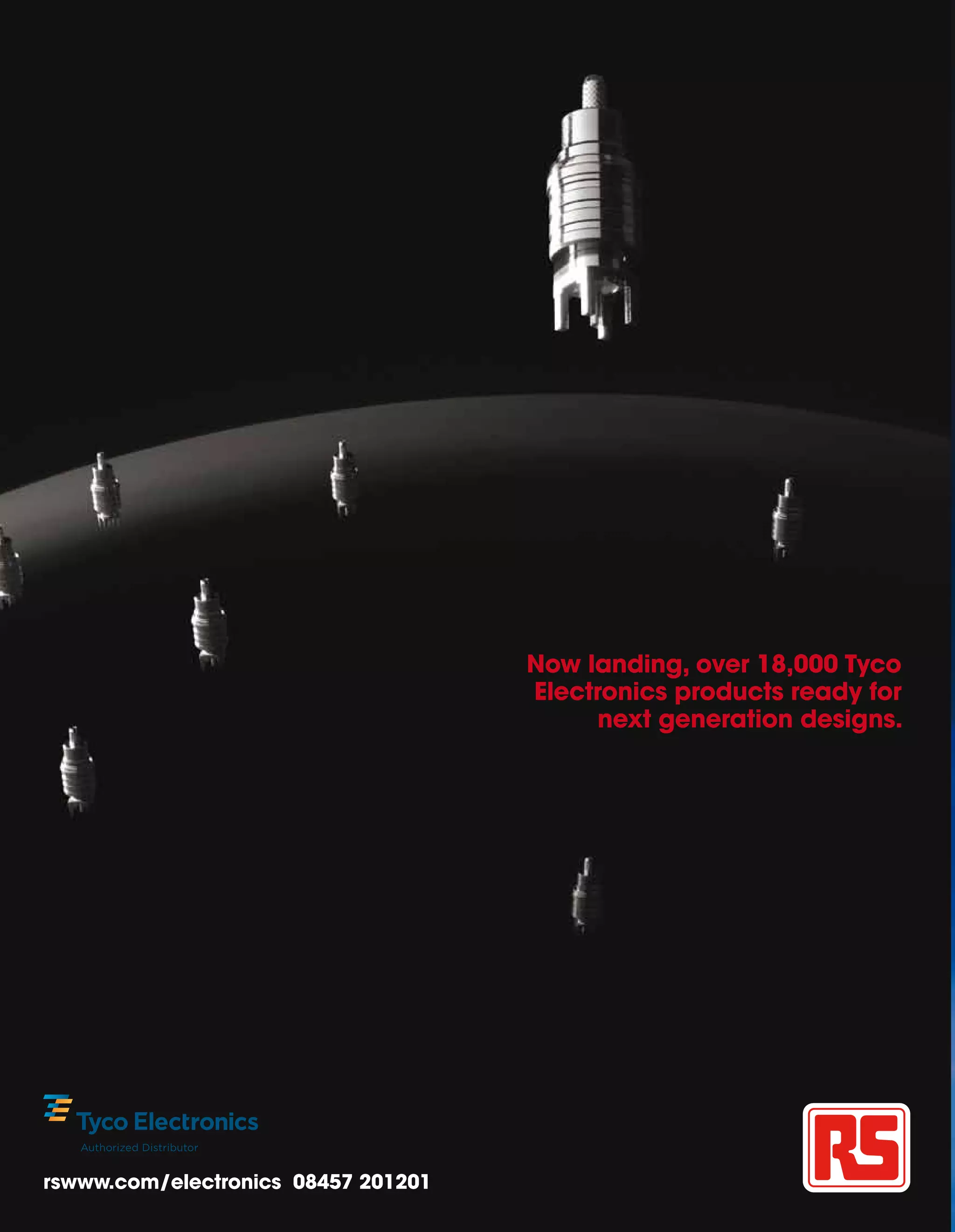 Now landing, over 18,000 Tyco
                                     Electronics products ready for
                                           next generation designs.




rswww.com/electronics 08457 201201
 