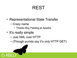 REST Representational State Transfer Crazy name Thanks Roy Fielding at Apache It’s really simple Just XML over HTTP (Though purists say it’s  only  HTTP GET) 