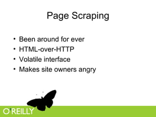 Page Scraping Been around for ever HTML-over-HTTP Volatile interface Makes site owners angry 