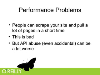 Performance Problems People can scrape your site and pull a lot of pages in a short time This is bad But API abuse (even accidental) can be a lot worse 