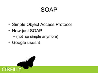 SOAP Simple Object Access Protocol Now just SOAP (not  so simple anymore) Google uses it 