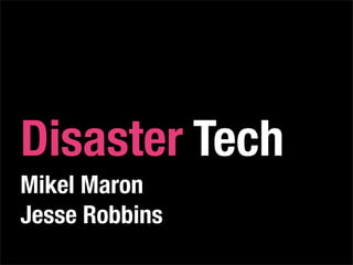 Disaster Tech
Mikel Maron
Jesse Robbins