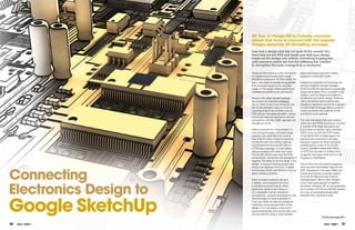 RS’ free of charge IDf-to-Collada converter
                        allows EDA tools to connect with the popular
                        google SketchUp 3D Modelling package.
                        Ever had a design that did not quite fit the mould? You
                        have laid out the pCB and made sure that your design
                        meets all the design rule criteria. Everything is going fine
                        until someone points out that the stiffening bar needed
                        to strengthen the outer casing fouls a connector.

                        These are the moments when the worlds             placement issues that aren’t readily
                        of mechanical computer aided design               apparent in schematic mode.
                        (MCAD) and electronic (ECAD) collide. For
                        years, they have proceeded along parallel         Despite the attraction of linking the two
                        lines and only interact at the very late          domains together, the gap between
                        stages of the design when everything is           ECAD and MCAD has taken a surprisingly
                        finalised and problems are discovered.            long time to close. This is true even in big
                                                                          projects, such as those encountered in
                        Designs that utilise standard package             aircraft and automobile design. Problems
                        dimensions of a standard packaging                with mismatched specifications that
                        format, there is less to go wrong. You can        resulted in expensive rework for engineers
                        rely on the standard measurements for             on both sides of the gap led to a push to
                        mounting holes to be confident that the           create standards that could link ECAD
                        PCB will go in the space provided – just as       and MCAD tools together.
                        long as you have not used some very tall
                        components. But this “safe” approach can          The main standards that were created
                        only get you so far.                              came from the PDES consortium of which
                                                                          a number of the large aerospace and
                        Heat is a concern for many designs. A             automotive companies were members.
                        hot-running processor will need a large           PDES came up with the STEP series
                        heatsink that might block the cooling             of standards that included support for
                        flow of air for other critical components.        electrical and mechanical CAD data.
                        It is hard to see how airflow might be            However, support for these standards
                        constricted from the pure 2D view of              remains patchy. A few of the ECAD
                        a PCB layout package. A much clearer              vendors decided to base their efforts
                        picture emerges only when you move                on STEP but focused on building links
                        into the 3D world to see how the PCB,             to specific third-party tools such as Pro/
                        components, connectors and packaging fit          Engineer or SolidWorks.
                        together. The ability to do this earlier in the
                        design is crucial to keeping project lead         One of the more successful proprietary




Connecting
                        times to an absolute minimum. A better            links was the Intermediate Data Format
                        link between ECAD and MCAD is not just            (IDF). Developed in the early 1990s, the
                        about avoiding mistakes.                          format has evolved to include support
                                                                          for more 3D data and even thermal
                        Many of today’s products demand                   characterisation data to allow designs




Electronics Design to
                        a sleeker, more attractive look than              to be more easily passed to heatflow
                        a standard eurocard chassis. More                 simulation software. IDF is now supported
                        electronics systems are having to                 by a number of ECAD and MCAD vendors
                        fit in alongside moving mechanical                as a way of exchanging design data




google SketchUp
                        components – and are constrained by the           between their respective tools.
                        size and shape of these subsystems.
                        If you can obtain as early as possible an
                        interactive visual representation of the
                        design, it is much easier to see how it
                        works aesthetically and mechanically, and
                        you can identify sizing or user-interface
                                                                                              Continued page 08 >

06   eTech - ISSUE 7                                                                             eTech - ISSUE 7   07
 