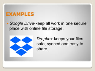 EXAMPLES
 Google Drive-keep all work in one secure
place with online file storage.
Dropbox-keeps your files
safe, synced and easy to
share.
 