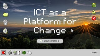 ICT as a
Platform for
Change
11:11PM
GROUP 2: STEM 11-D
 