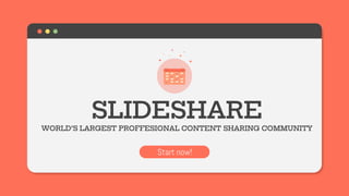 SLIDESHARE
WORLD’S LARGEST PROFFESIONAL CONTENT SHARING COMMUNITY
Start now!
 