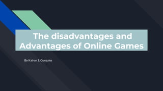 The disadvantages and
Advantages of Online Games
By Kairon S. Gonzales
 