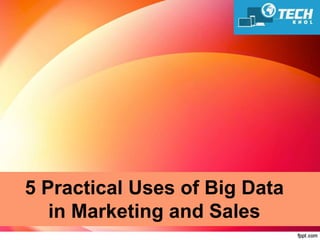 5 Practical Uses of Big Data
in Marketing and Sales
 