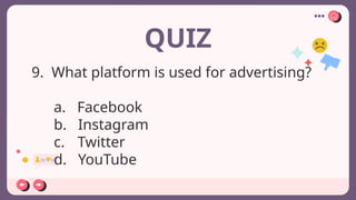 QUIZ
9. What platform is used for advertising?
a. Facebook
b. Instagram
c. Twitter
d. YouTube
 