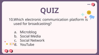 QUIZ
10.Which electronic communication platform is
used for broadcasting?
a. Microblog
b. Social Media
c. Social Network
d. YouTube
 
