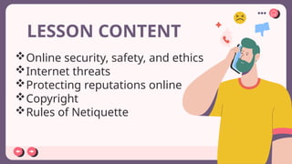LESSON CONTENT
Online security, safety, and ethics
Internet threats
Protecting reputations online
Copyright
Rules of Netiquette
 