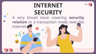 A very broad issue covering security
relation to a transaction made over the
internet.
INTERNET
SECURITY
 