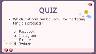 QUIZ
7. Which platform can be useful for marketing
tangible products?
a. Facebook
b. Instagram
c. Pinterest
d. Twitter
 