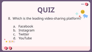QUIZ
8. Which is the leading video-sharing platform?
a. Facebook
b. Instagram
c. Twitter
d. YouTube
 