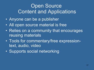 Open Source  Content and Applications Anyone can be a publisher All open source material is free Relies on a community that encourages reusing materials Tools for commentary/free expression-text, audio, video Supports social networking 