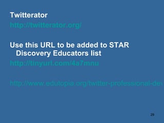 Twitterator http://twitterator.org/ Use this URL to be added to STAR Discovery Educators list http://tinyurl.com/4a7mnu http://www.edutopia.org/twitter-professional-development-technology-microblogging 