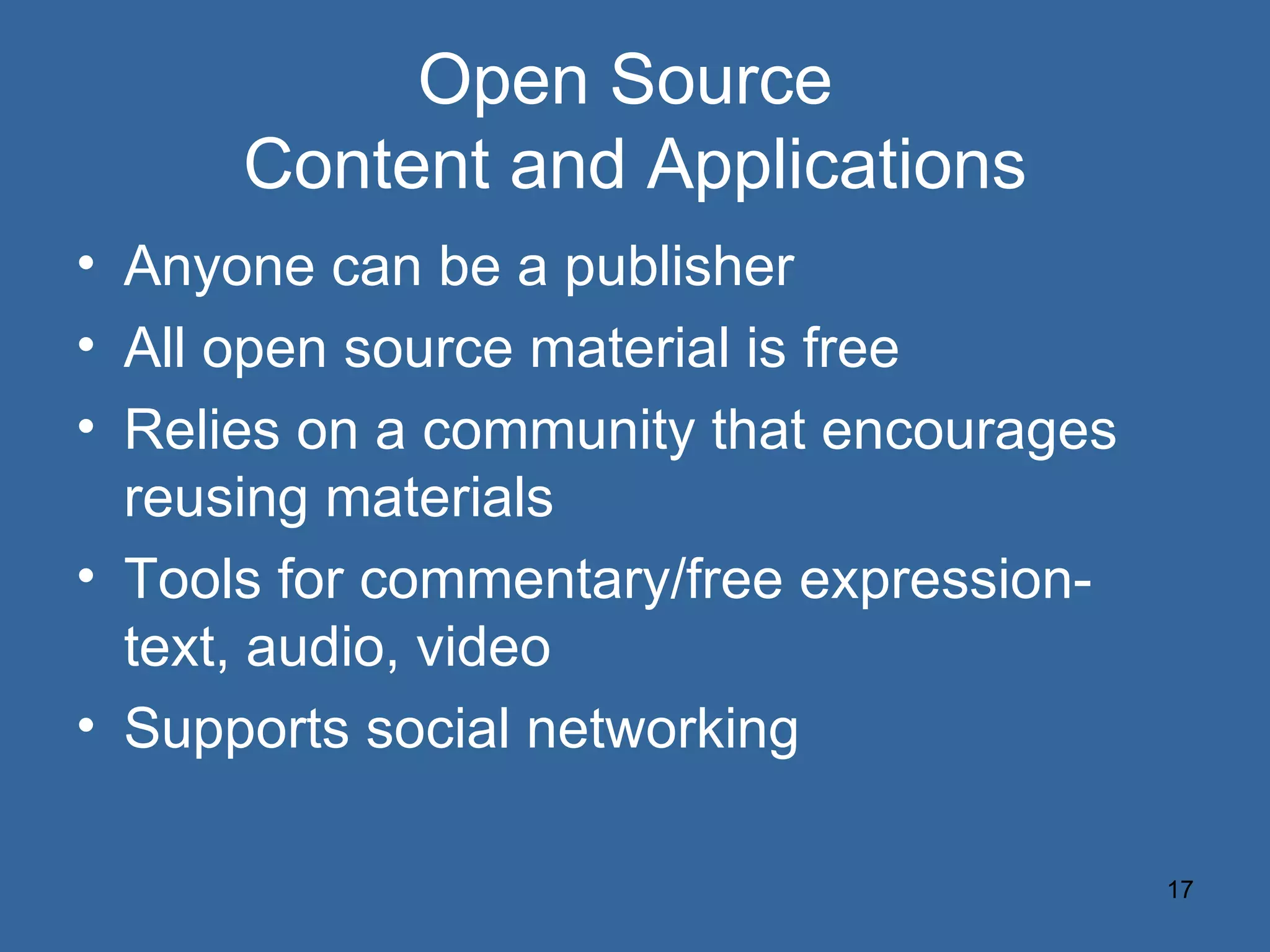 Open Source  Content and Applications Anyone can be a publisher All open source material is free Relies on a community that encourages reusing materials Tools for commentary/free expression-text, audio, video Supports social networking 
