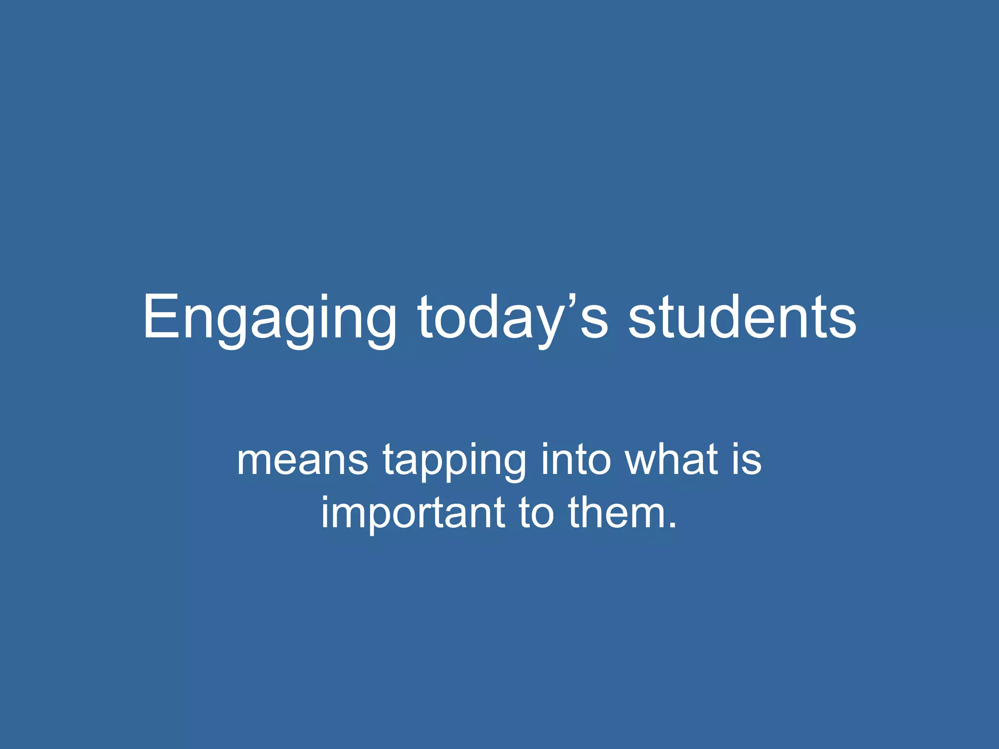 Engaging today’s students means tapping into what is important to them. 