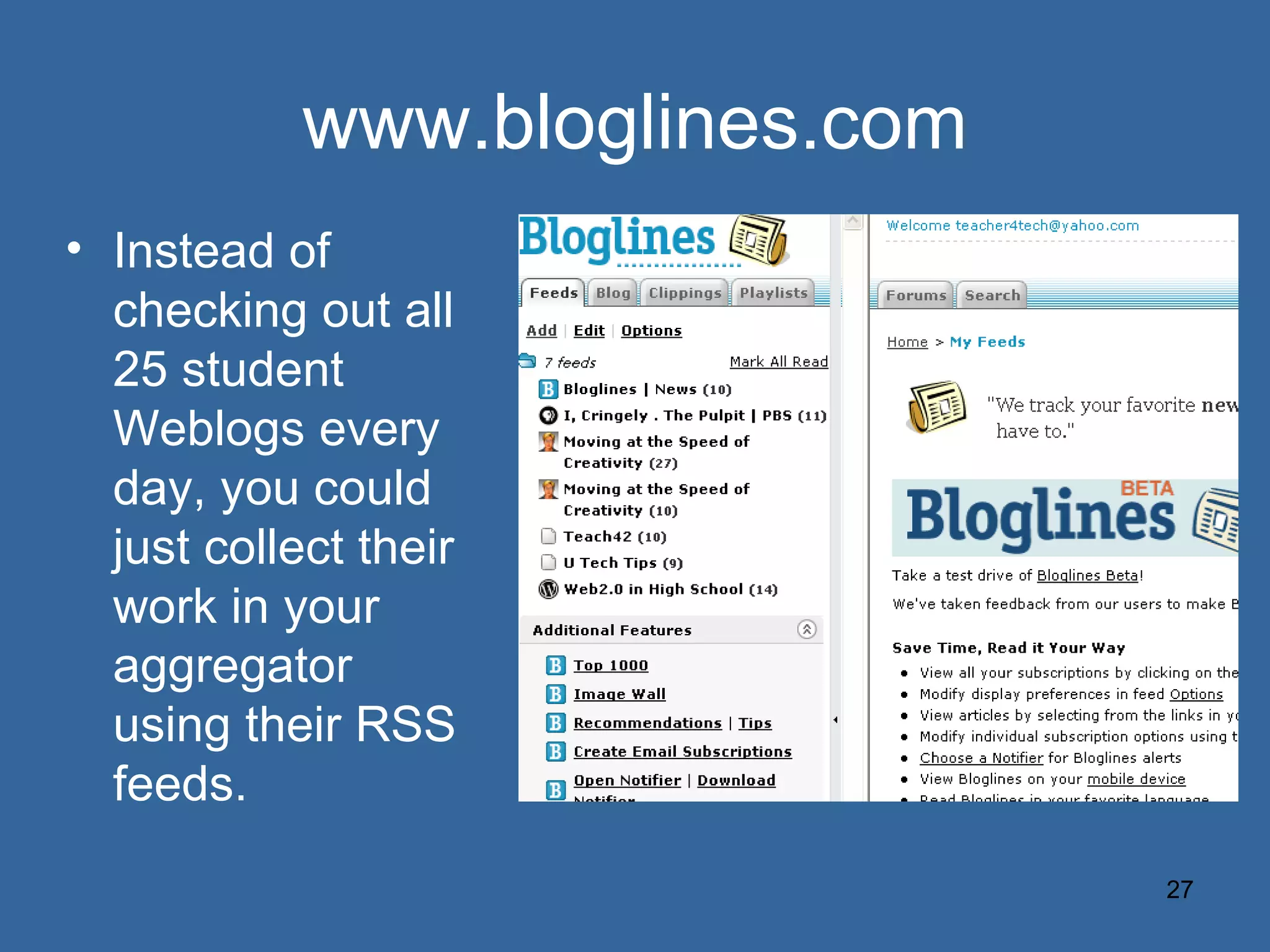www.bloglines.com Instead of checking out all 25 student Weblogs every day, you could just collect their work in your aggregator using their RSS feeds. 