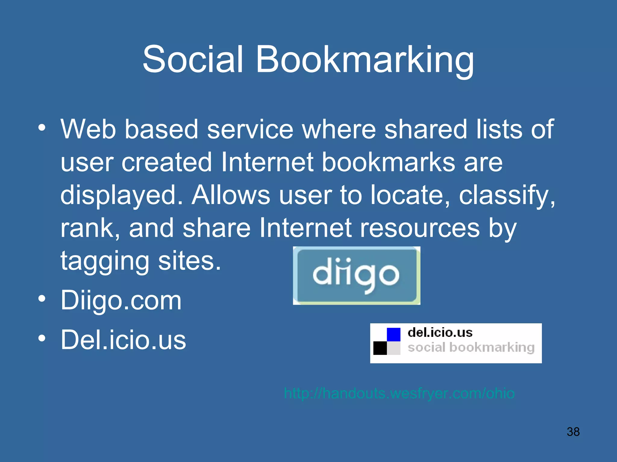 Social Bookmarking Web based service where shared lists of user created Internet bookmarks are displayed. Allows user to locate, classify, rank, and share Internet resources by tagging sites. Diigo.com Del.icio.us http://handouts.wesfryer.com/ohio 
