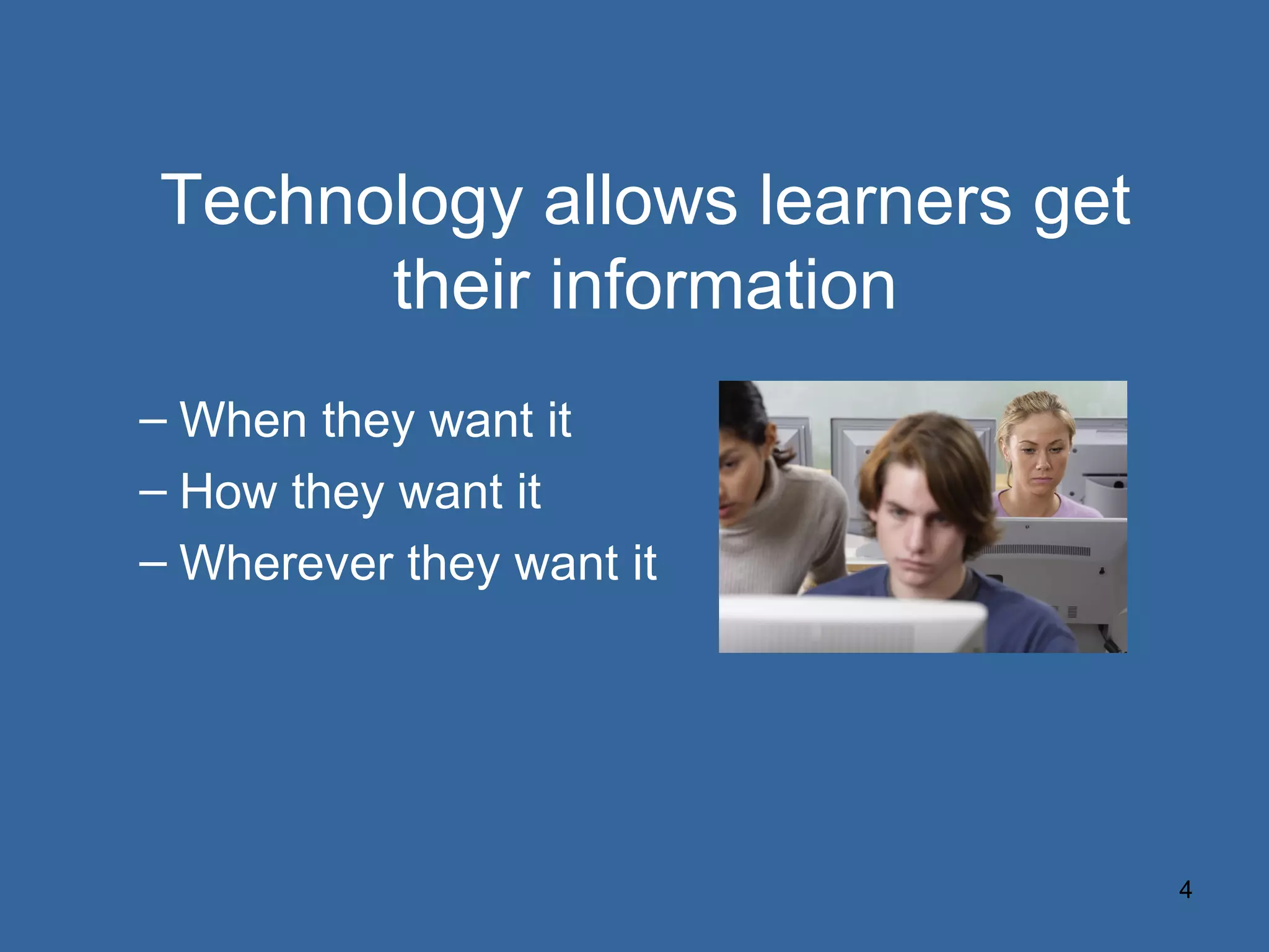 Technology allows learners get their information When they want it How they want it Wherever they want it 