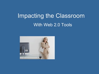 Impacting the Classroom With Web 2.0 Tools 